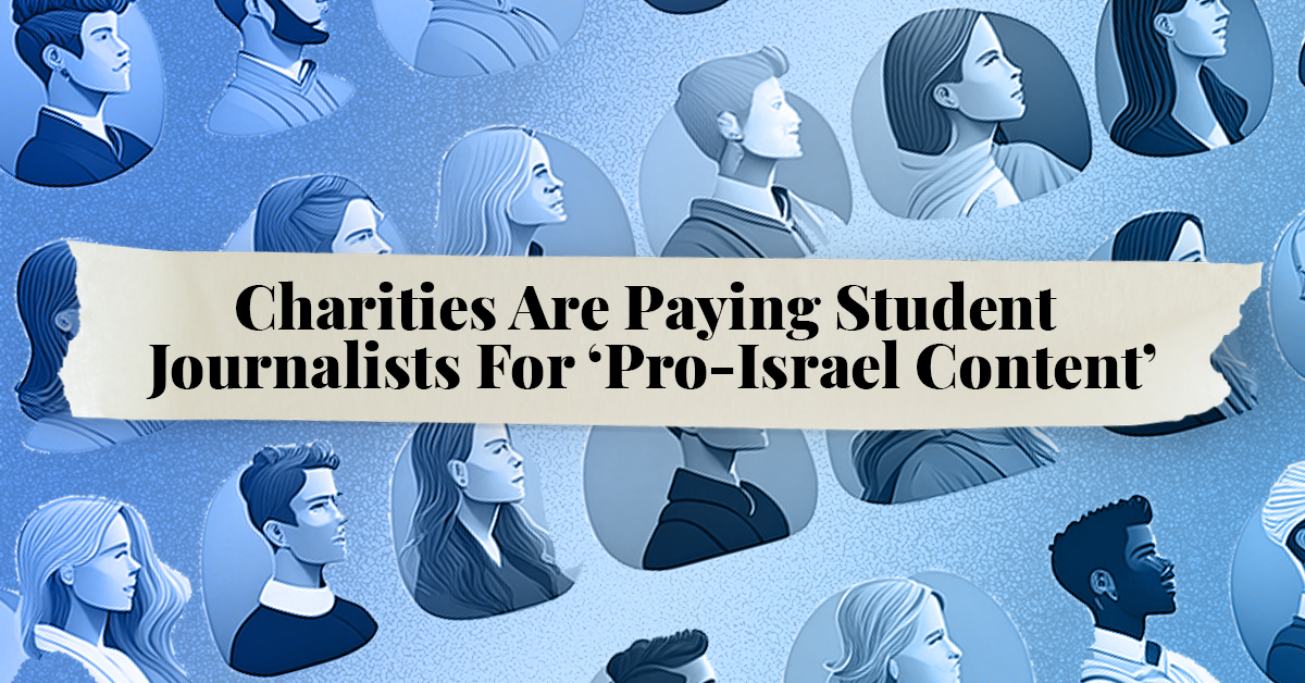 Charities Are Paying Student Journalists For ‘Pro-Israel Content’ Charities Are Paying Student Journalists For ‘Pro-Israel Content’
