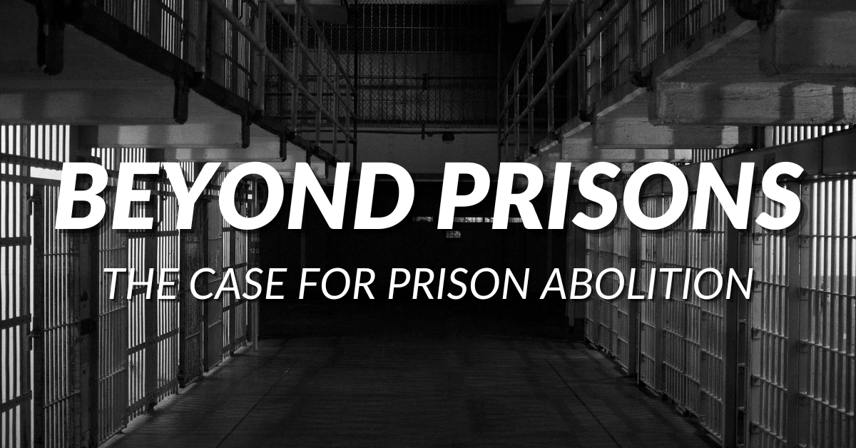 Beyond Prisons: The Case For Prison Abolition